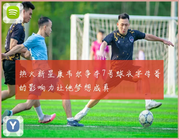 热火新星康韦尔争夺7号球衣字母哥的影响力让他梦想成真