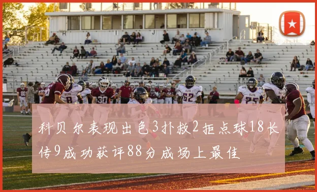 科贝尔表现出色3扑救2拒点球18长传9成功获评88分成场上最佳