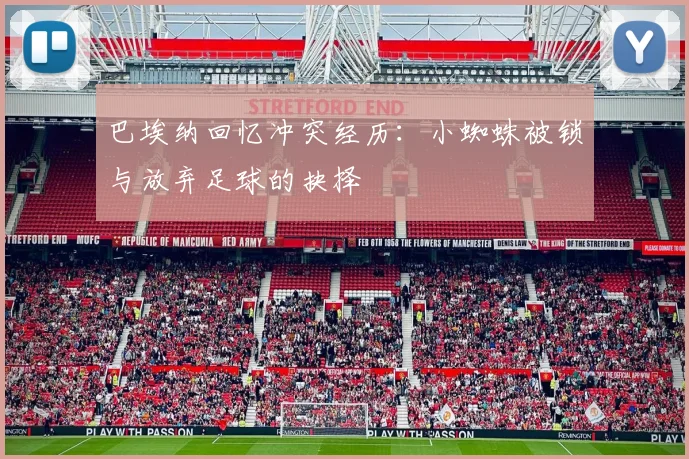 巴埃纳回忆冲突经历：小蜘蛛被锁与放弃足球的抉择