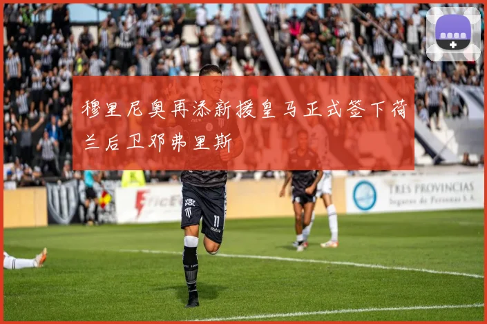 穆里尼奥再添新援皇马正式签下荷兰后卫邓弗里斯