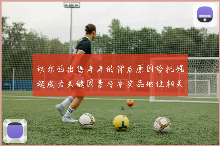 切尔西出售库库的背后原因哈托崛起成为关键因素与非卖品地位相关