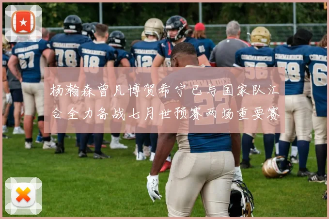 杨瀚森曾凡博贺希宁已与国家队汇合全力备战七月世预赛两场重要赛事