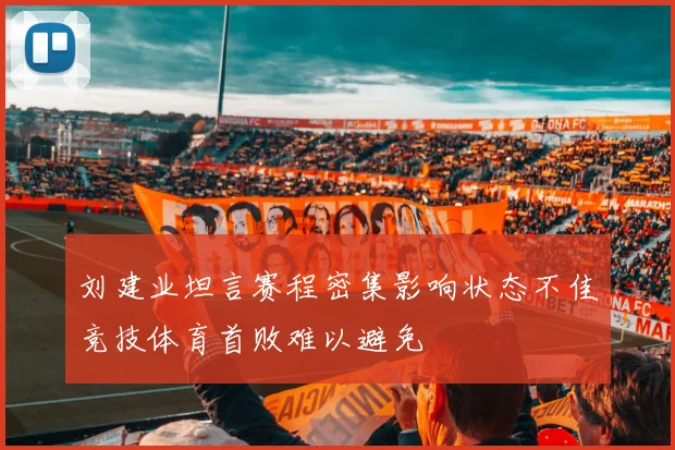 刘建业坦言赛程密集影响状态不佳竞技体育首败难以避免
